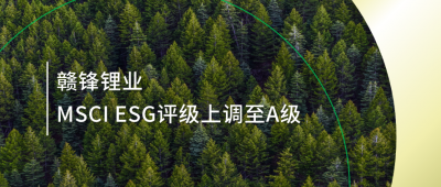 践行可持续发展理念 米兰网页版锂业MSCI ESG评级上调至A级